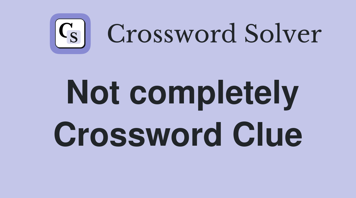 Not completely Crossword Clue Answers Crossword Solver